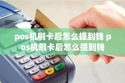 pos机刷卡后怎么提到钱 pos机刷卡后怎么提到钱