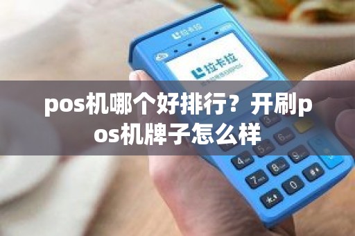 pos机哪个好排行？开刷pos机牌子怎么样