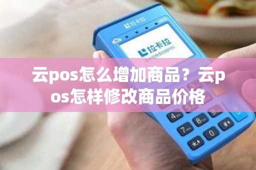 云pos怎么增加商品？云pos怎样修改商品价格