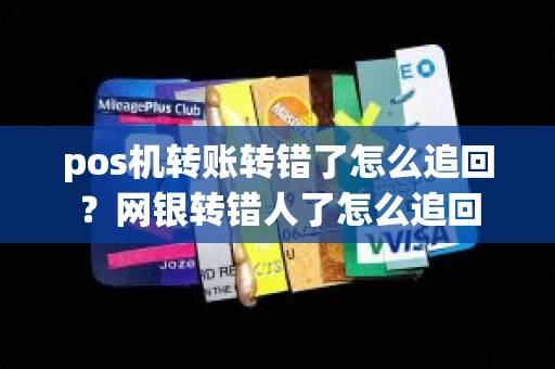 pos机转账转错了怎么追回？网银转错人了怎么追回