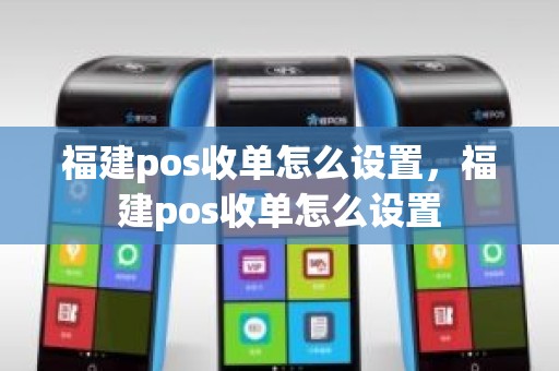 福建pos收单怎么设置，福建pos收单怎么设置