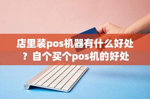 店里装pos机器有什么好处？自个买个pos机的好处