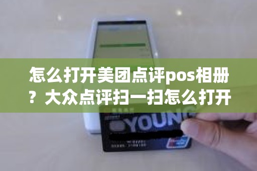 怎么打开美团点评pos相册？大众点评扫一扫怎么打开照片