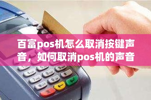 百富pos机怎么取消按键声音，如何取消pos机的声音