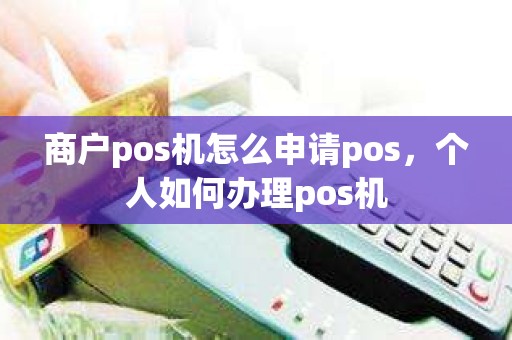 商户pos机怎么申请pos，个人如何办理pos机