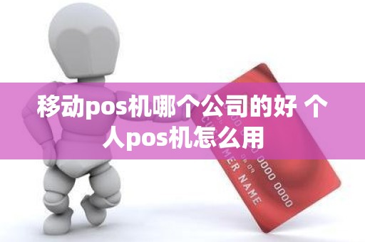 移动pos机哪个公司的好 个人pos机怎么用