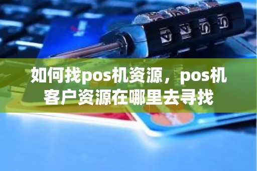 如何找pos机资源，pos机客户资源在哪里去寻找