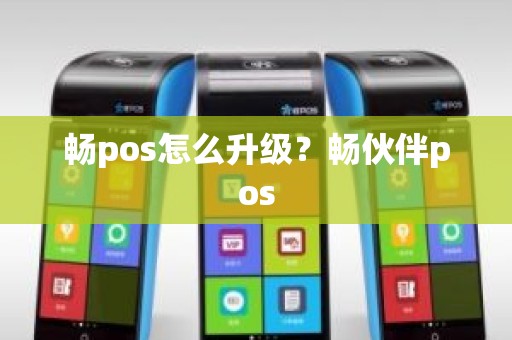 畅pos怎么升级？畅伙伴pos