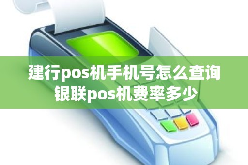 建行pos机手机号怎么查询 银联pos机费率多少