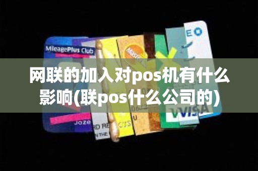网联的加入对pos机有什么影响(联pos什么公司的)