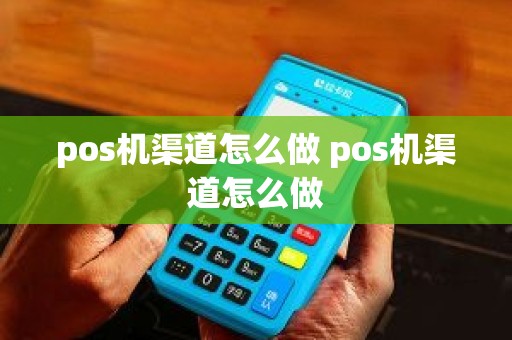 pos机渠道怎么做 pos机渠道怎么做