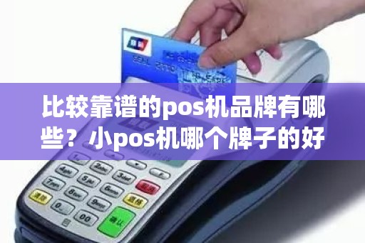 比较靠谱的pos机品牌有哪些？小pos机哪个牌子的好