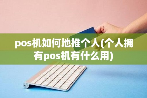 pos机如何地推个人(个人拥有pos机有什么用)