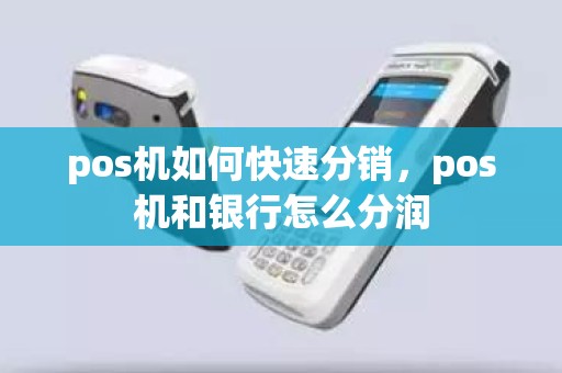 pos机如何快速分销，pos机和银行怎么分润