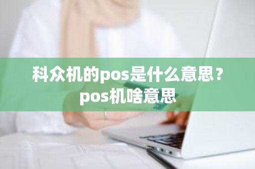 科众机的pos是什么意思？pos机啥意思