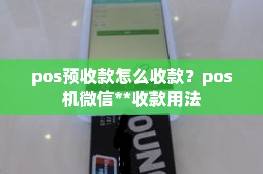 pos预收款怎么收款？pos机微信**收款用法