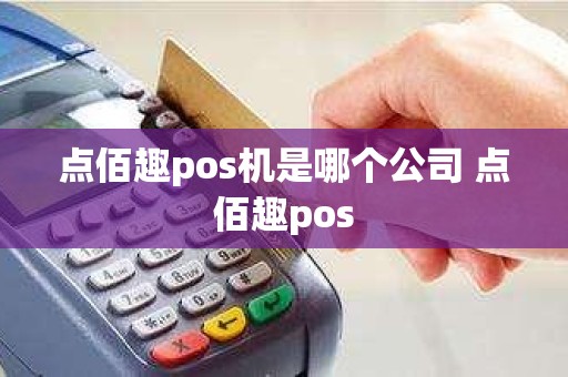 点佰趣pos机是哪个公司 点佰趣pos