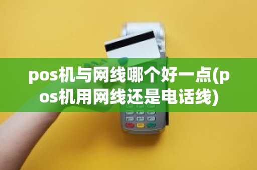 pos机与网线哪个好一点(pos机用网线还是电话线)