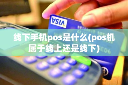 线下手机pos是什么(pos机属于线上还是线下)