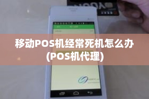 移动POS机经常死机怎么办(POS机代理)