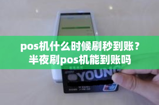 pos机什么时候刷秒到账？半夜刷pos机能到账吗