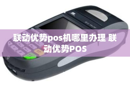 联动优势pos机哪里办理 联动优势POS