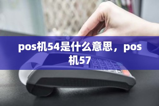 pos机54是什么意思，pos机57