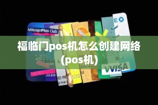 福临门pos机怎么创建网络(pos机)