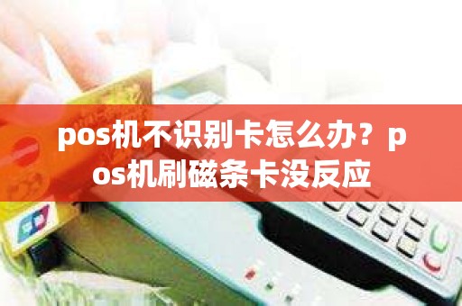 pos机不识别卡怎么办？pos机刷磁条卡没反应