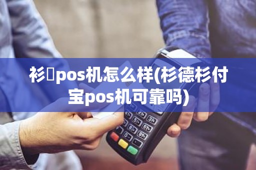 衫徳pos机怎么样(杉德杉付宝pos机可靠吗)