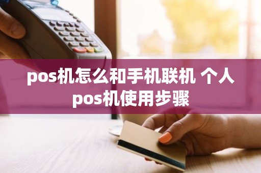 pos机怎么和手机联机 个人pos机使用步骤