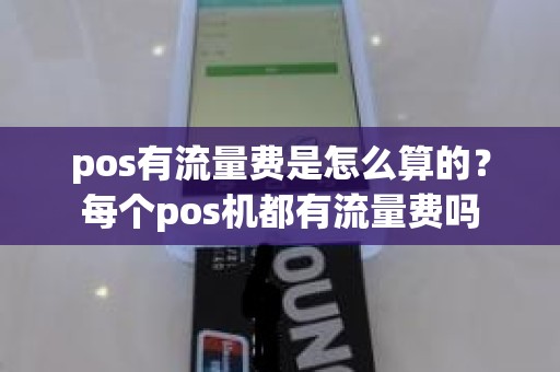 pos有流量费是怎么算的?每个pos机都有流量费吗 pos有流量费是怎么算的?每个pos机都有流量费吗