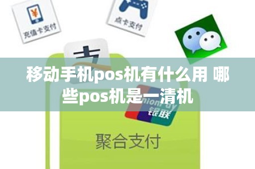 移动手机pos机有什么用 哪些pos机是一清机