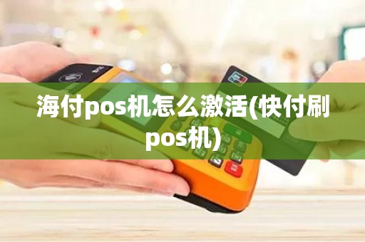 海付pos机怎么激活(快付刷pos机)