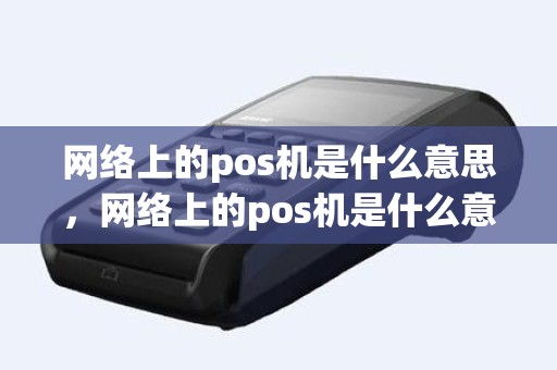 网络上的pos机是什么意思，网络上的pos机是什么意思