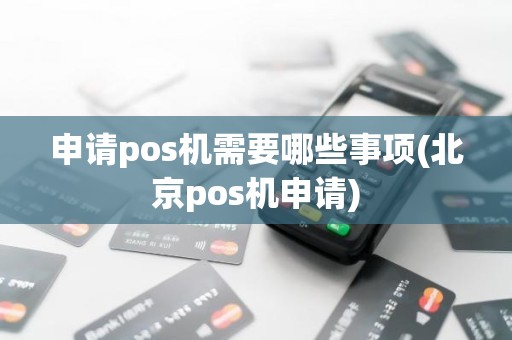 申请pos机需要哪些事项(北京pos机申请)