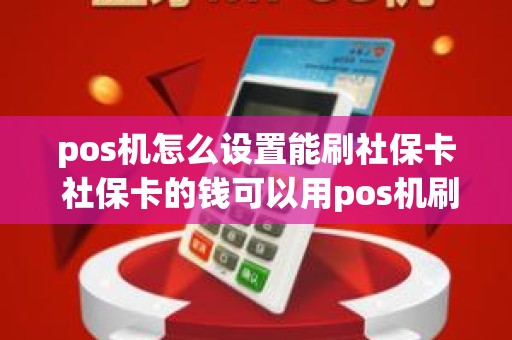 pos机怎么设置能刷社保卡 社保卡的钱可以用pos机刷