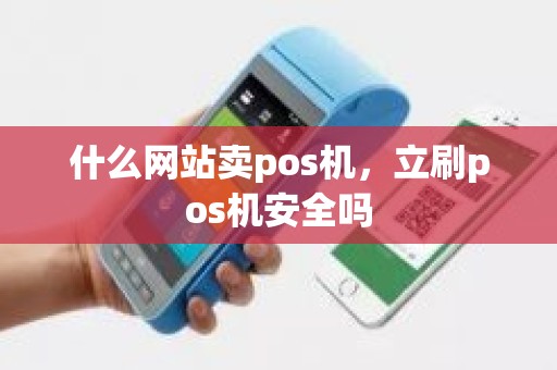 什么网站卖pos机，立刷pos机安全吗