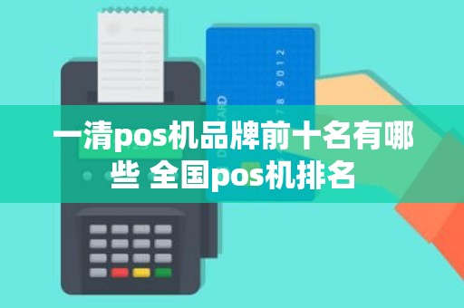 一清pos机品牌前十名有哪些 全国pos机排名