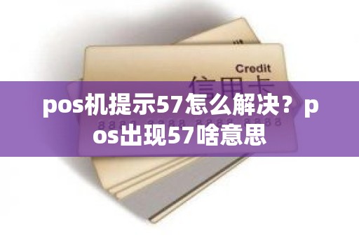 pos机提示57怎么解决？pos出现57啥意思