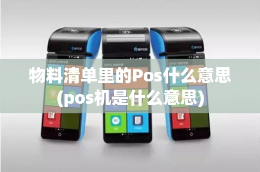 物料清单里的Pos什么意思(pos机是什么意思)