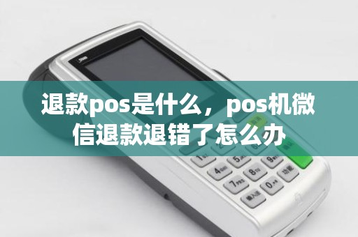 退款pos是什么，pos机微信退款退错了怎么办