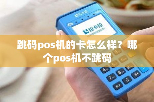 跳码pos机的卡怎么样？哪个pos机不跳码