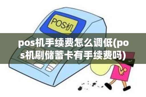 pos机手续费怎么调低(pos机刷储蓄卡有手续费吗)