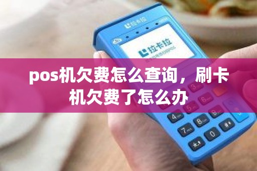 pos机欠费怎么查询，刷卡机欠费了怎么办