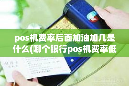 pos机费率后面加油加几是什么(哪个银行pos机费率低)