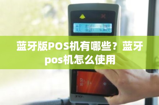 蓝牙版POS机有哪些？蓝牙pos机怎么使用