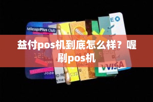 益付pos机到底怎么样？喔刷pos机