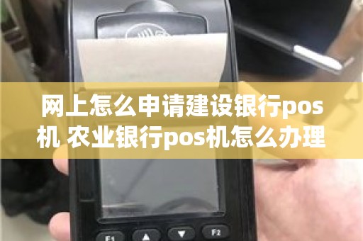 网上怎么申请建设银行pos机 农业银行pos机怎么办理