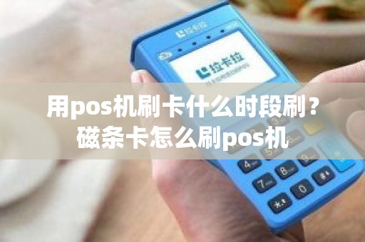 用pos机刷卡什么时段刷？磁条卡怎么刷pos机